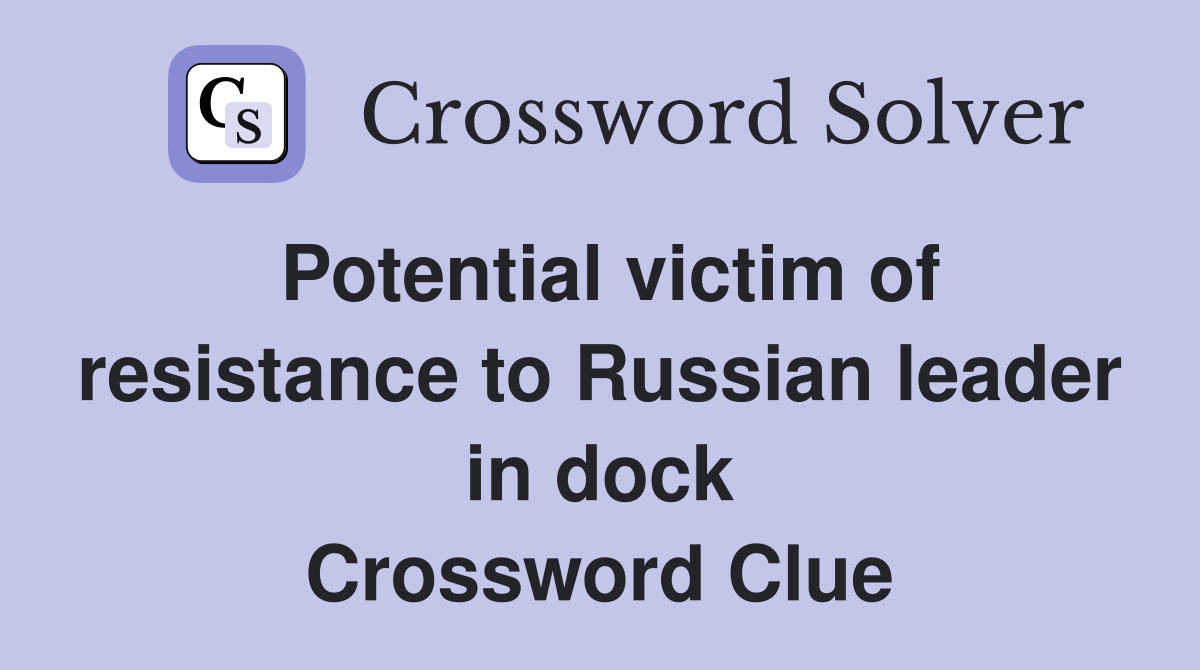 Potential victim of resistance to Russian leader in dock Crossword Clue