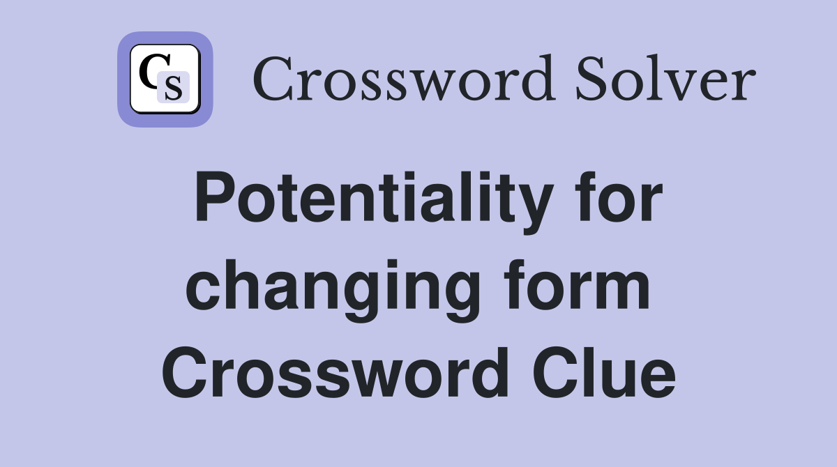 Potentiality for changing form Crossword Clue