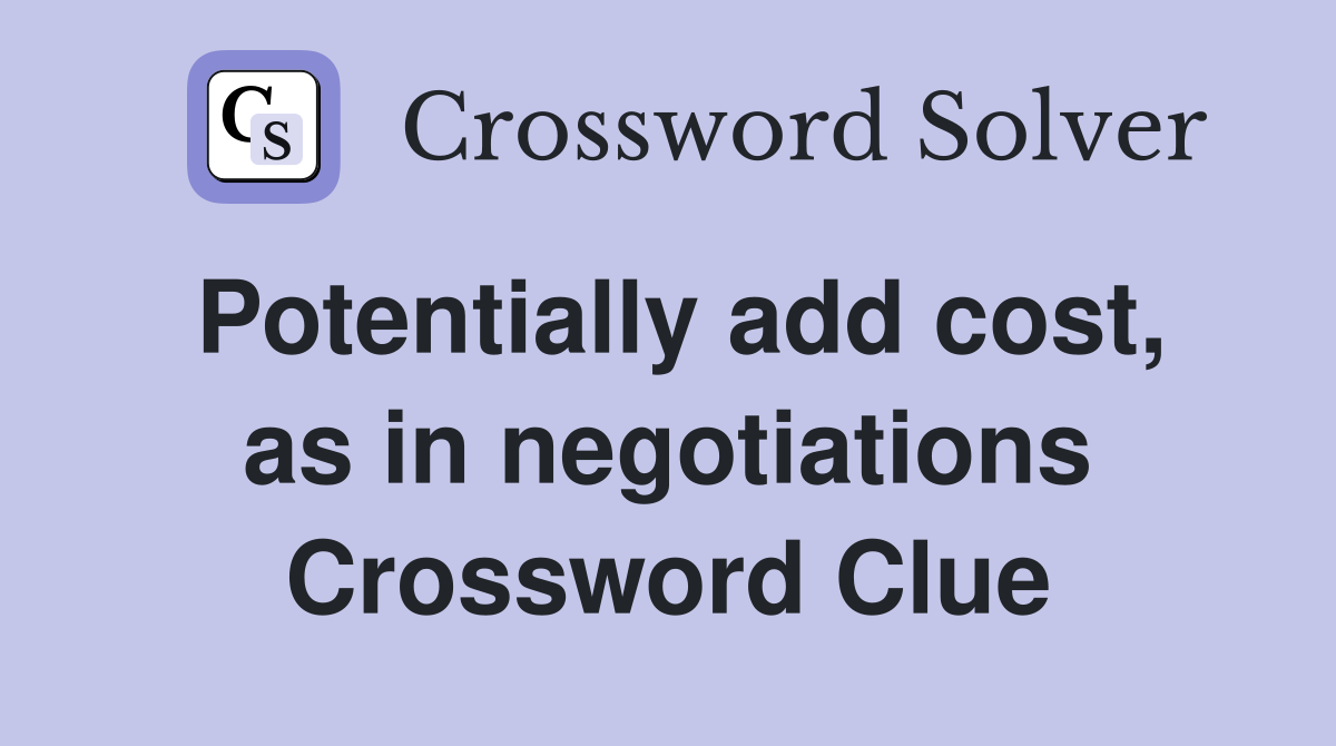 Potentially add cost, as in negotiations Crossword Clue