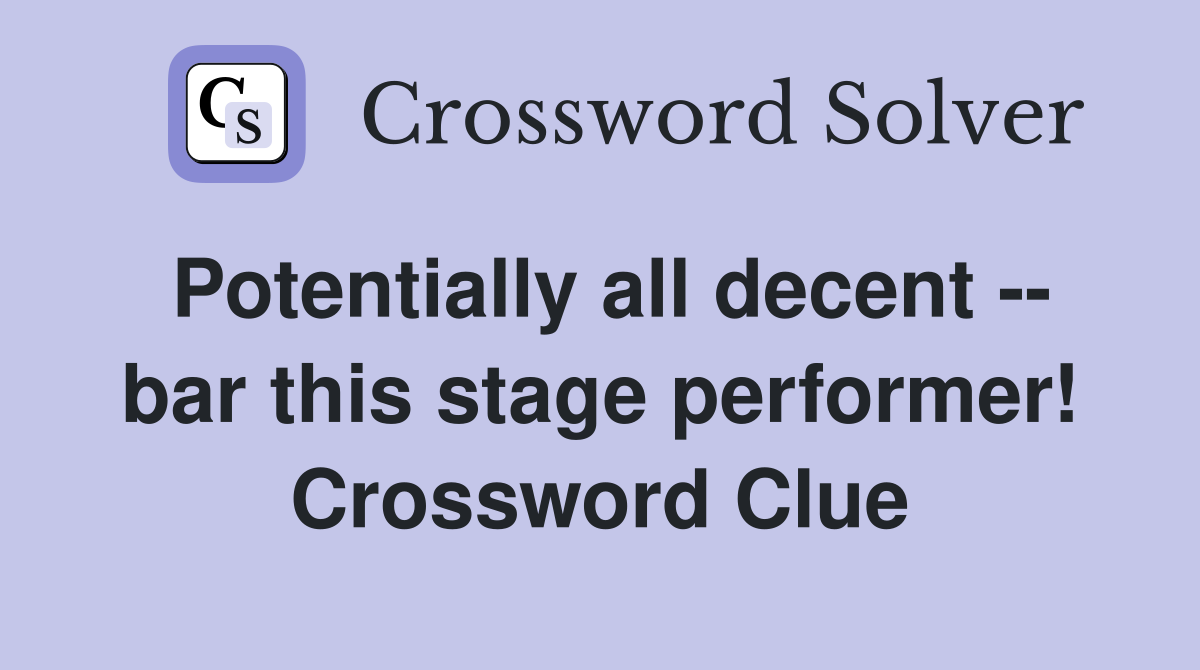 Potentially all decent -- bar this stage performer! Crossword Clue