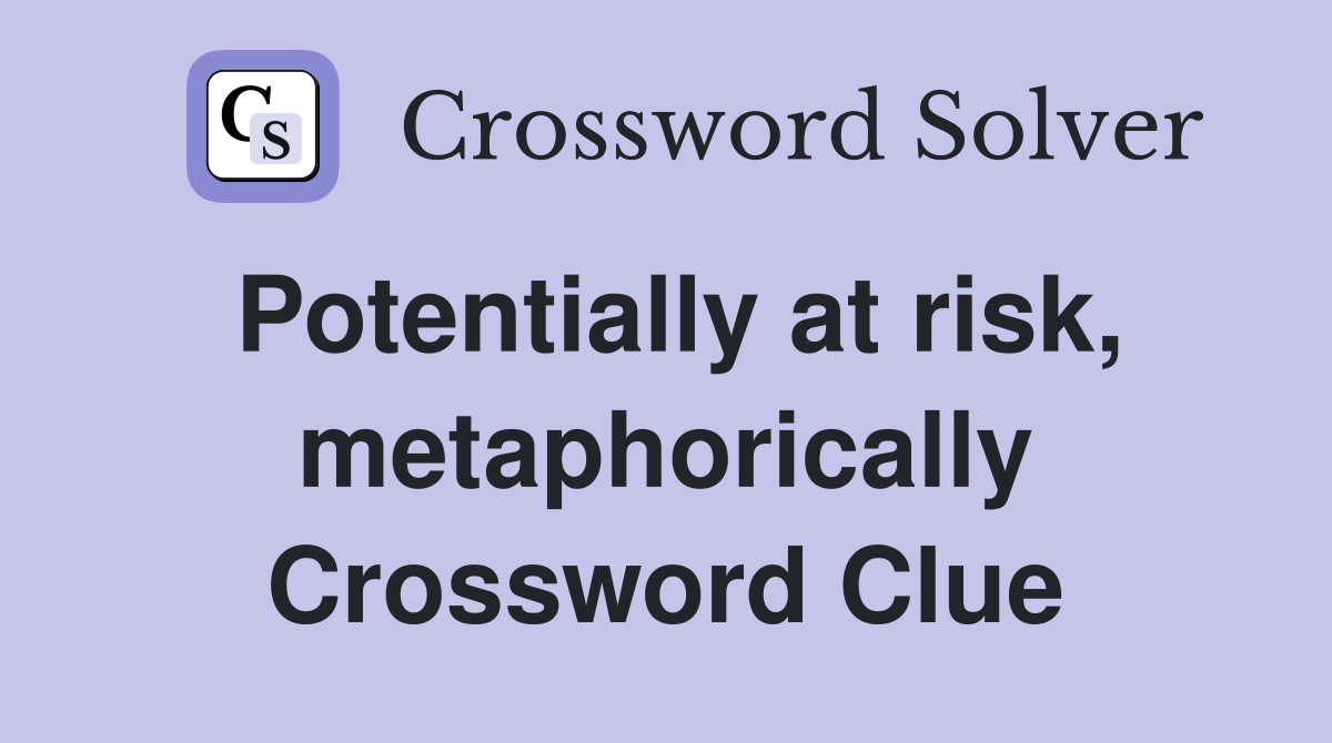 Potentially at risk, metaphorically Crossword Clue