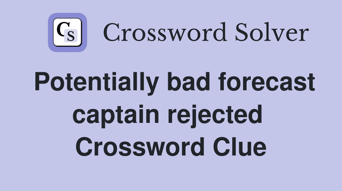Potentially bad forecast captain rejected  Crossword Clue