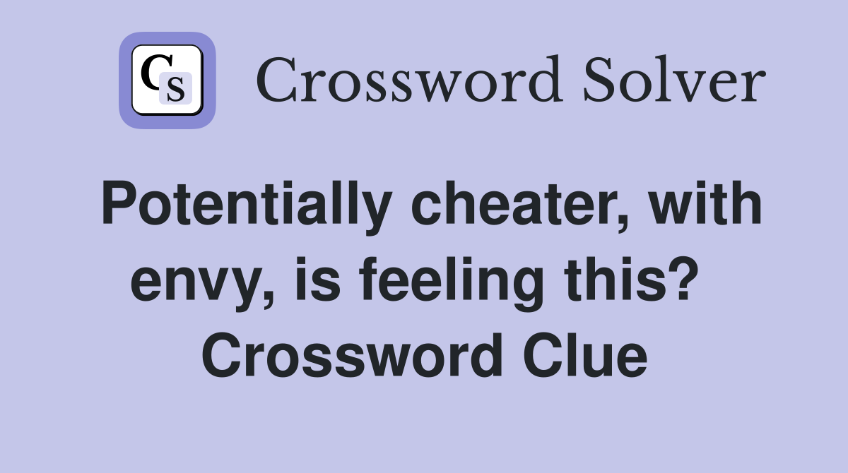 Potentially cheater, with envy, is feeling this?  Crossword Clue