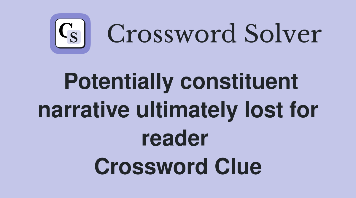Potentially constituent narrative ultimately lost for reader  Crossword Clue