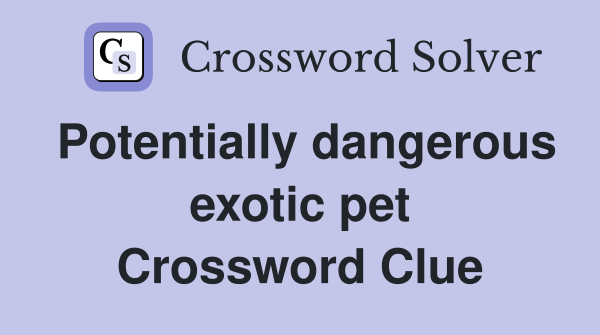 Potentially dangerous exotic pet Crossword Clue
