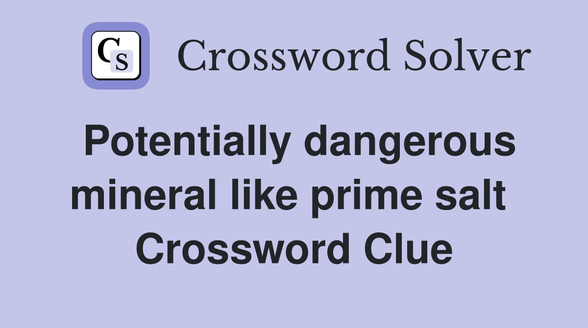 Potentially dangerous mineral like prime salt  Crossword Clue