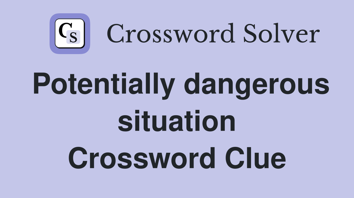 Potentially dangerous situation Crossword Clue