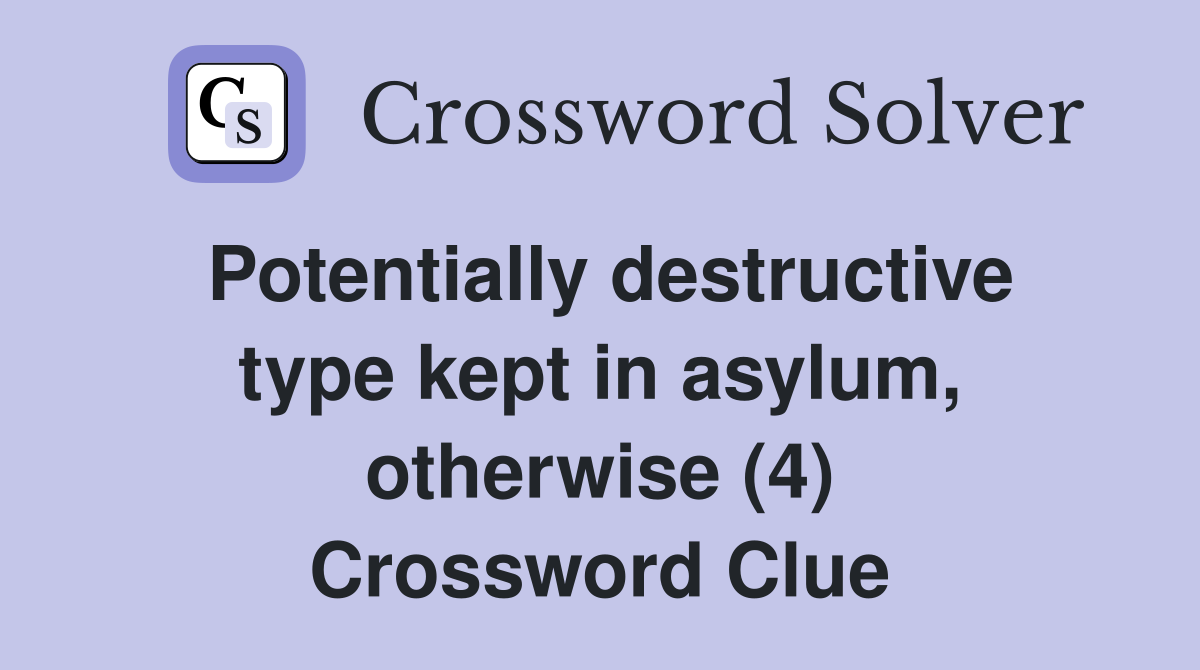 Potentially destructive type kept in asylum, otherwise (4) Crossword Clue
