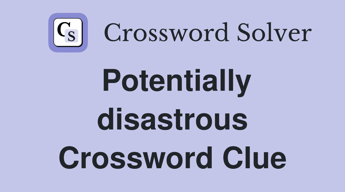 Potentially disastrous Crossword Clue