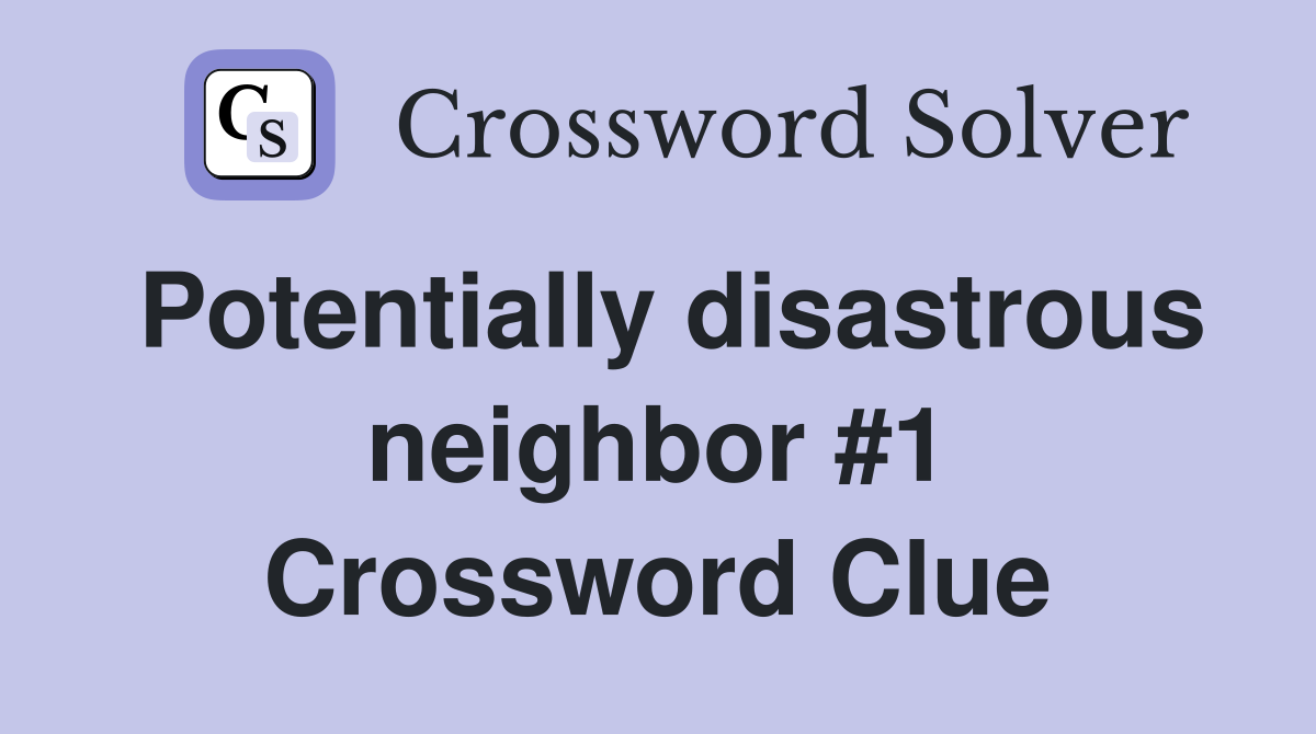 Potentially disastrous neighbor #1 Crossword Clue