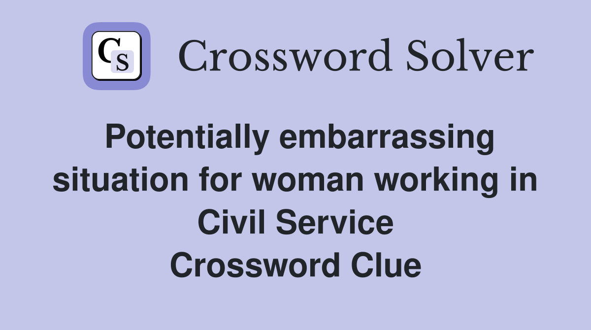 Potentially embarrassing situation for woman working in Civil Service Crossword Clue