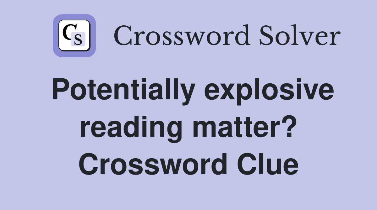 Potentially explosive reading matter? Crossword Clue