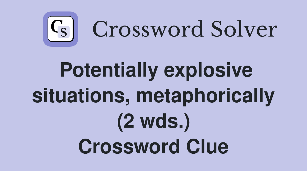 Potentially explosive situations, metaphorically (2 wds.) Crossword Clue