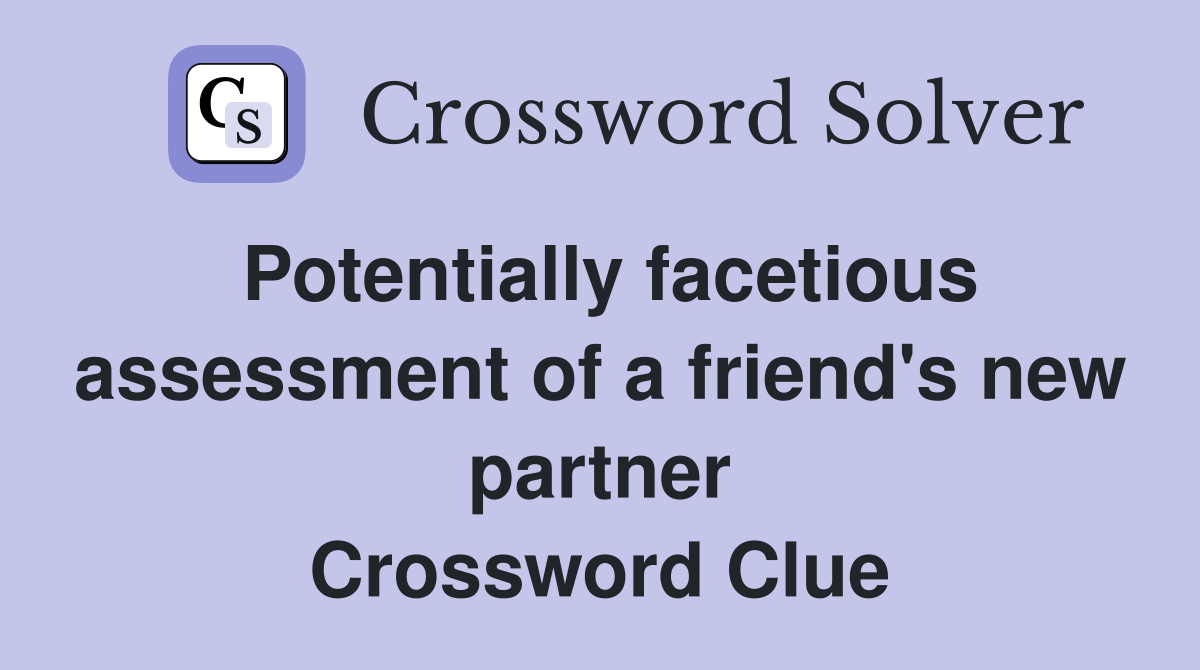 Potentially facetious assessment of a friend's new partner Crossword Clue
