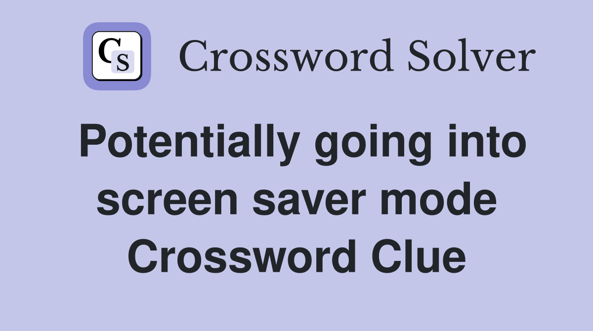 Potentially going into screen saver mode Crossword Clue
