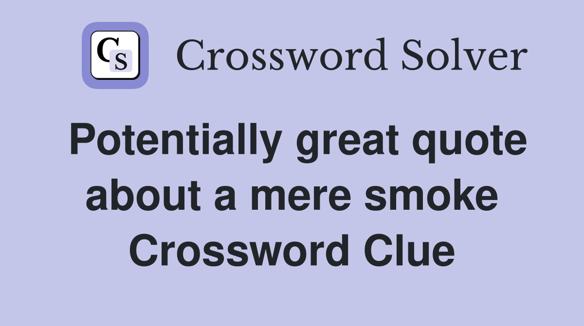 Potentially great quote about a mere smoke Crossword Clue