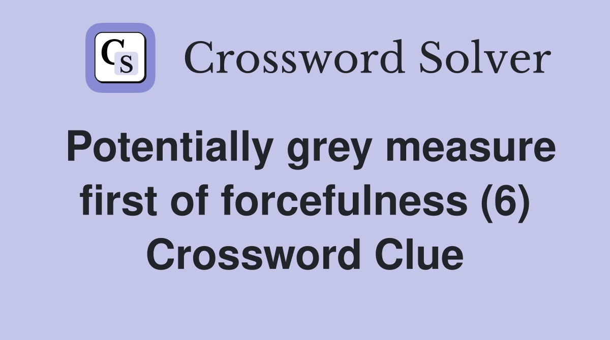 Potentially grey measure first of forcefulness (6) Crossword Clue