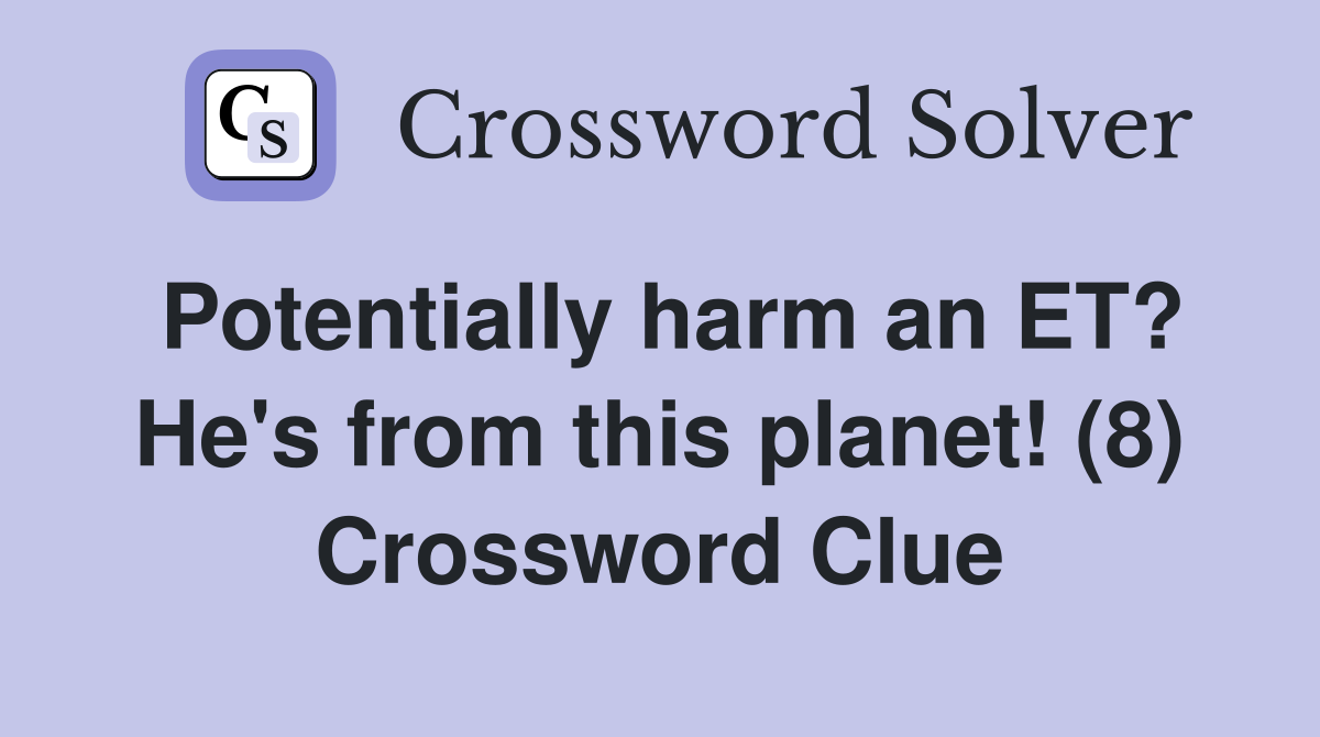Potentially harm an ET? He's from this planet! (8) Crossword Clue