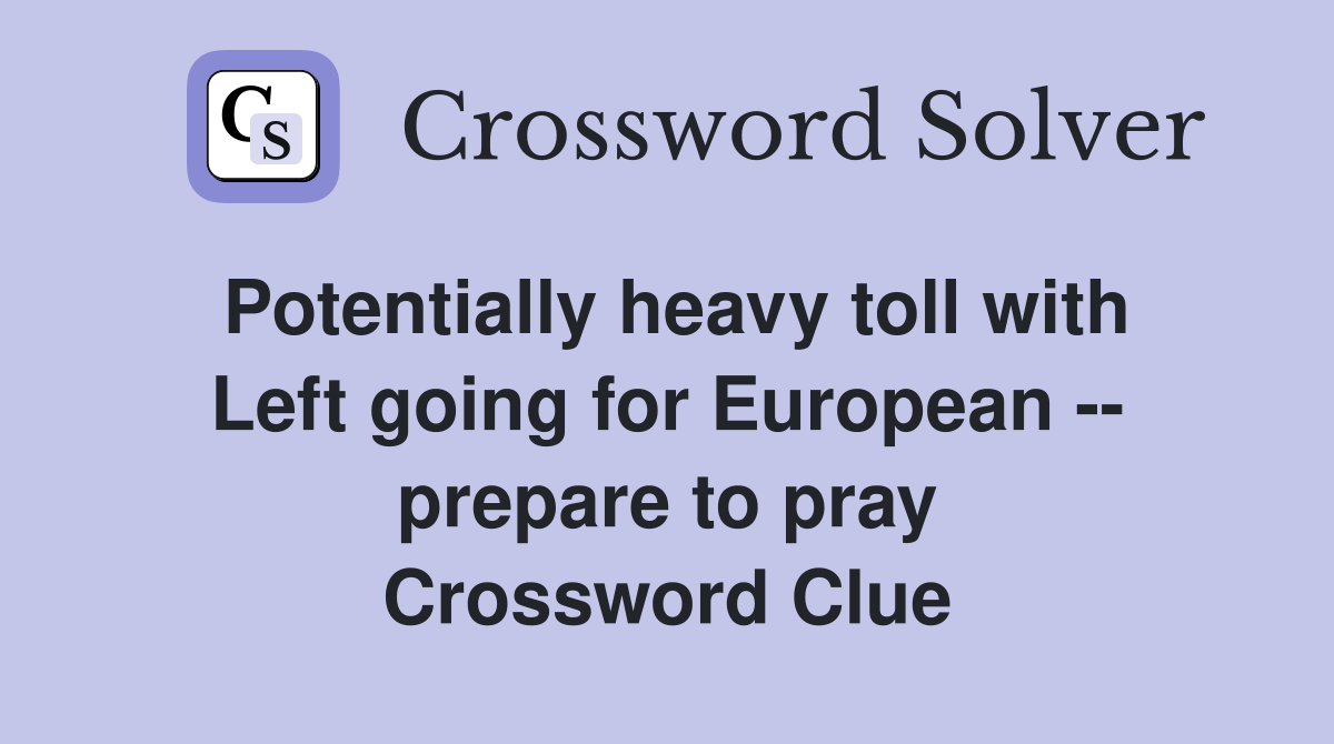 Potentially heavy toll with Left going for European -- prepare to pray Crossword Clue