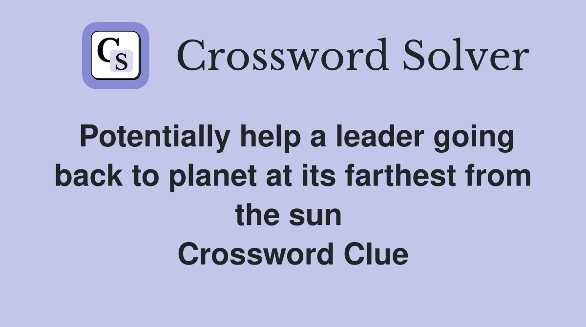 Potentially help a leader going back to planet at its farthest from the sun  Crossword Clue