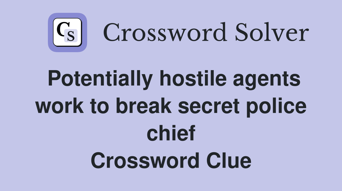 Potentially hostile agents work to break secret police chief Crossword Clue