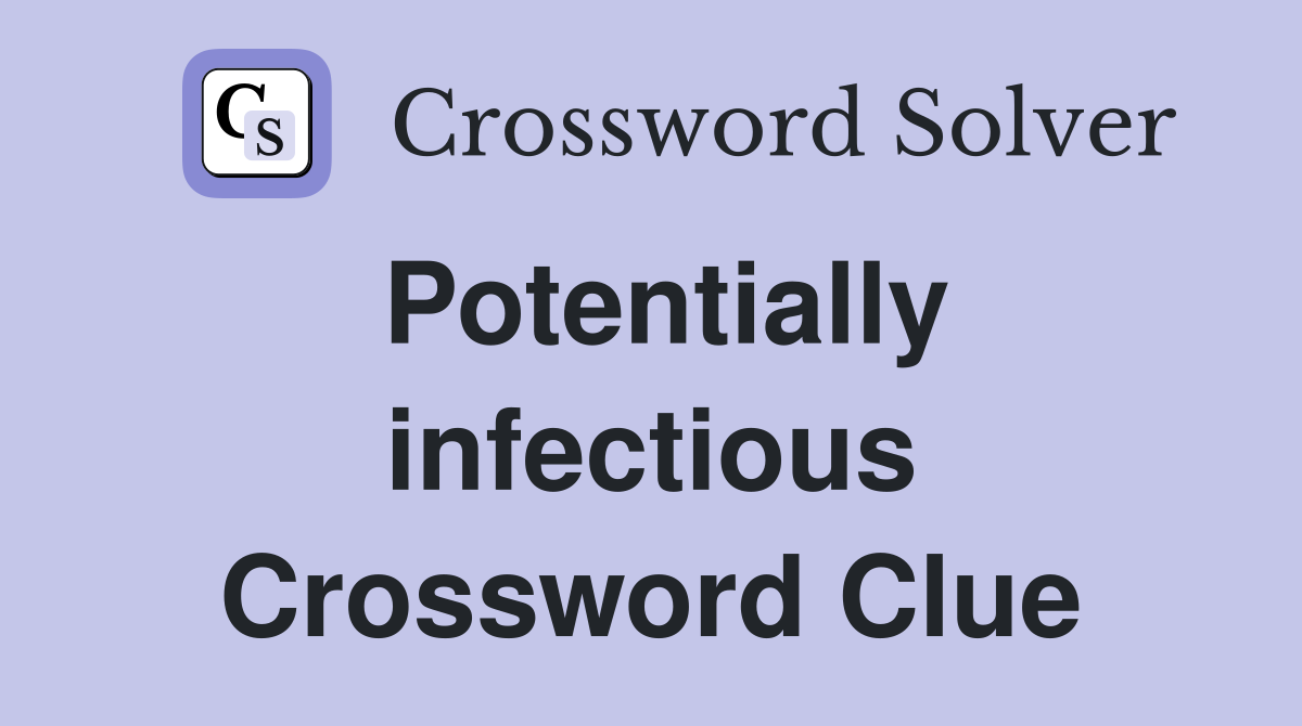 Potentially infectious Crossword Clue