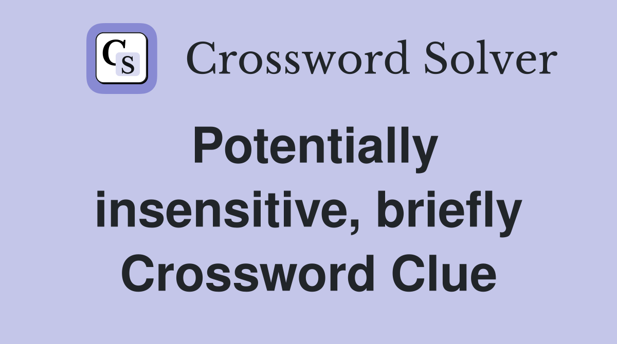 Potentially insensitive, briefly Crossword Clue