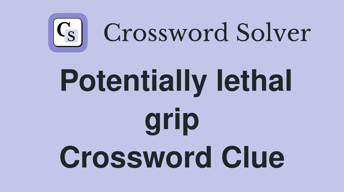 Potentially lethal grip Crossword Clue
