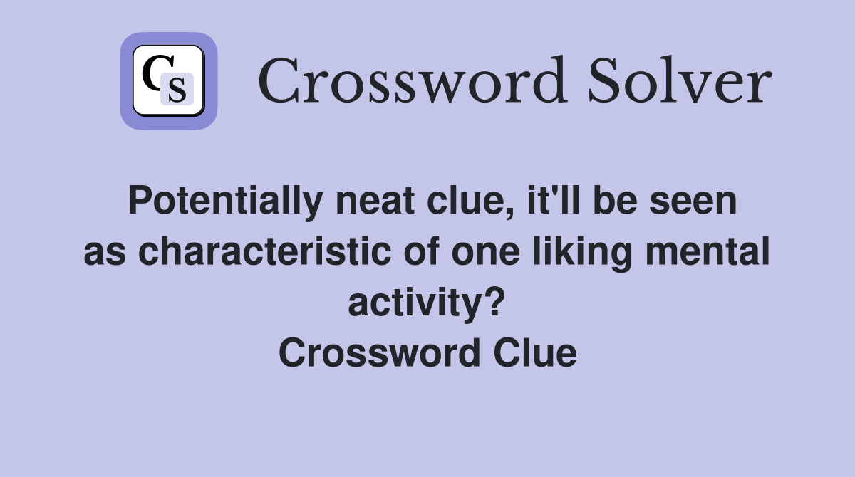 Potentially neat clue, it'll be seen as characteristic of one liking mental activity? Crossword Clue