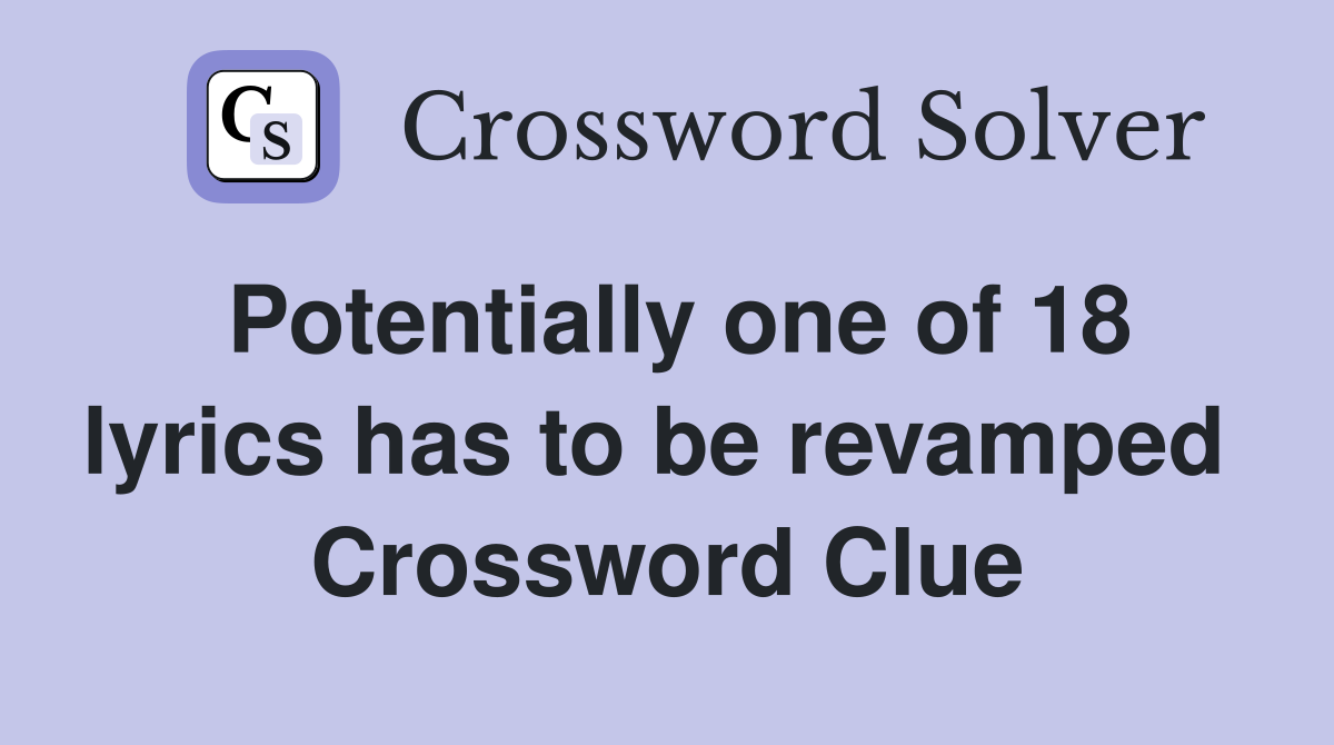 Potentially one of 18 lyrics has to be revamped  Crossword Clue