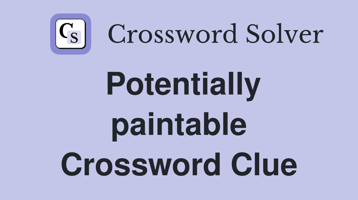 Potentially paintable Crossword Clue