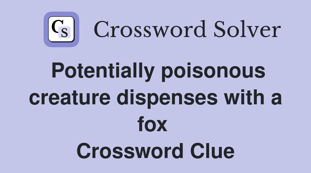 Potentially poisonous creature dispenses with a fox  Crossword Clue