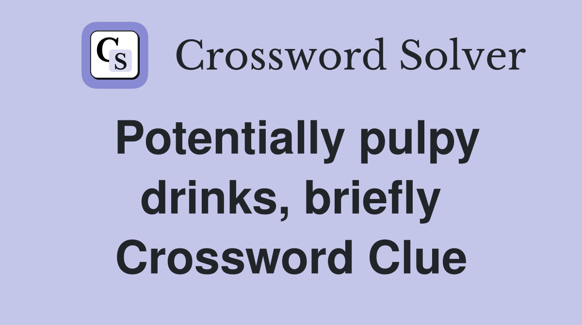 Potentially pulpy drinks, briefly Crossword Clue