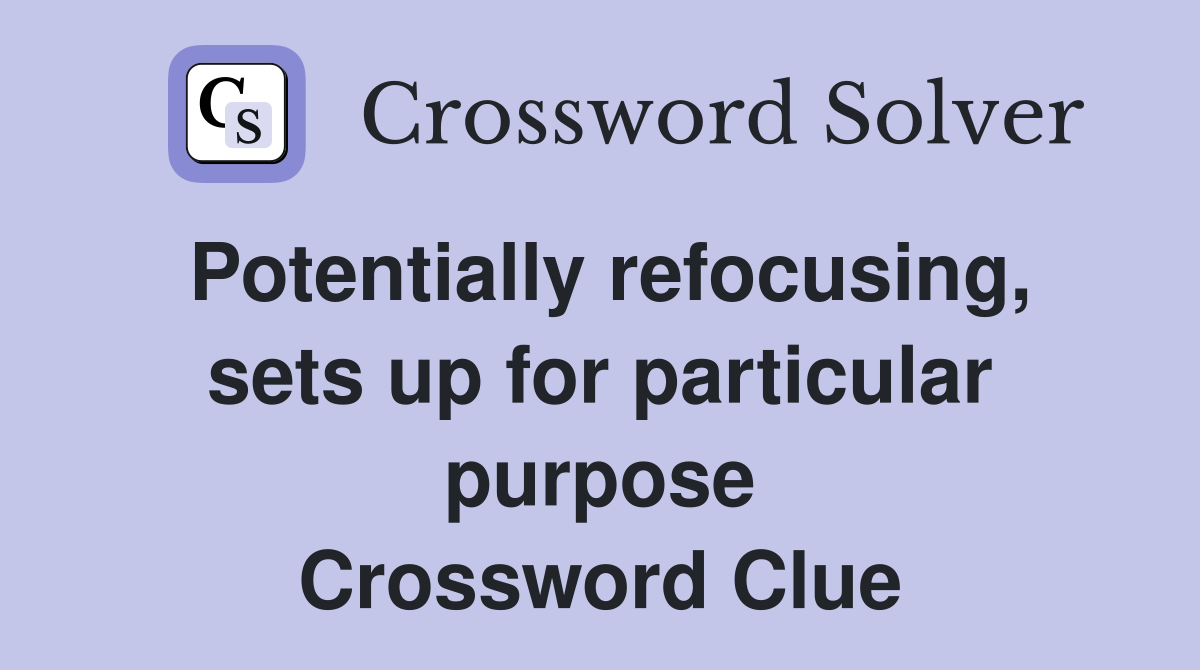 Potentially refocusing, sets up for particular purpose Crossword Clue