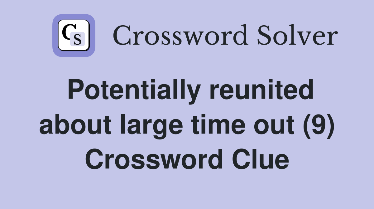 Potentially reunited about large time out (9) Crossword Clue