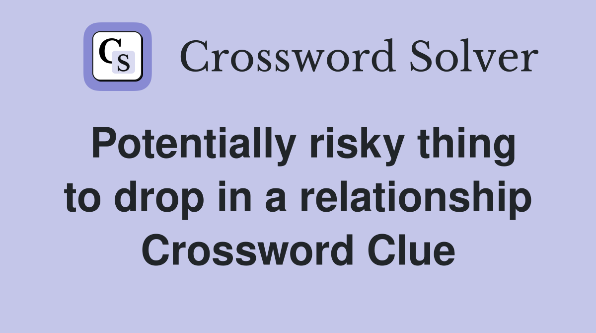 Potentially risky thing to drop in a relationship Crossword Clue