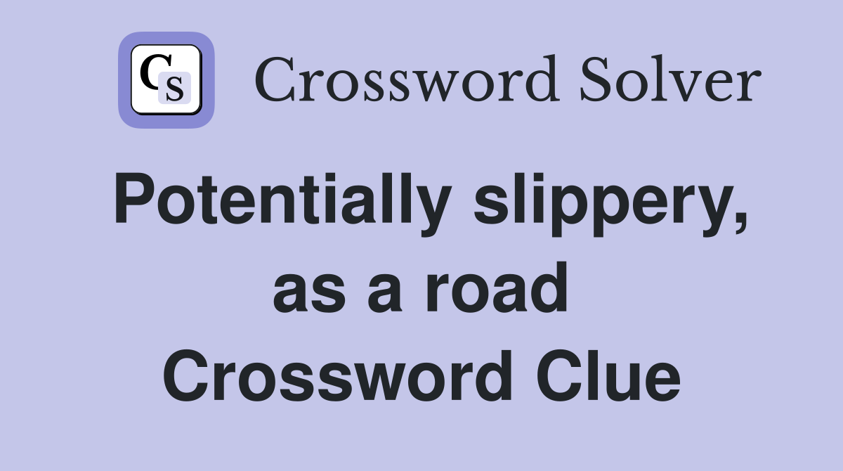 Potentially slippery, as a road Crossword Clue
