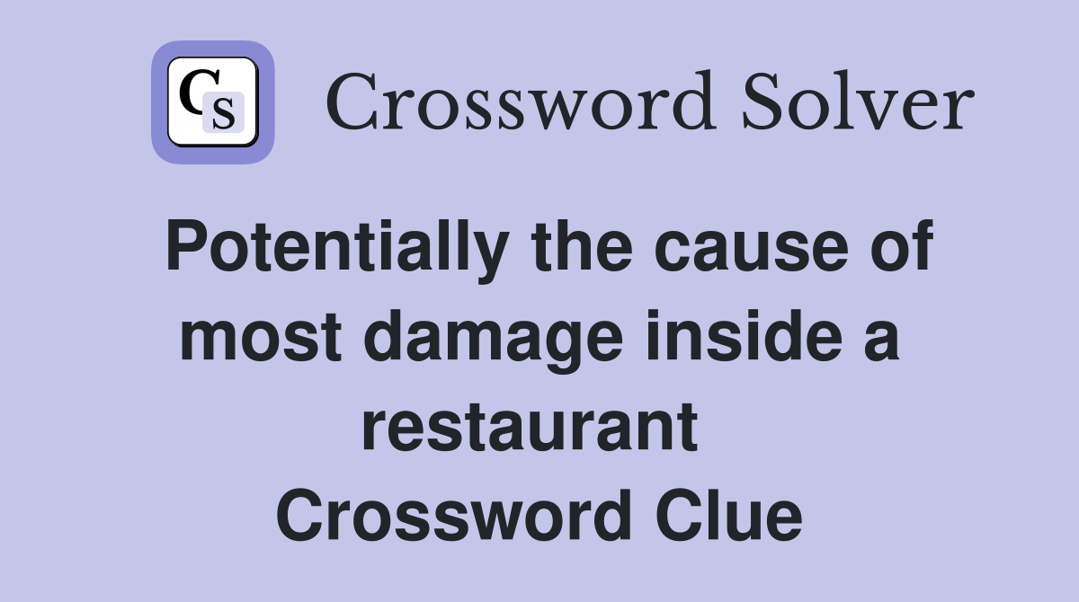 Potentially the cause of most damage inside a restaurant  Crossword Clue