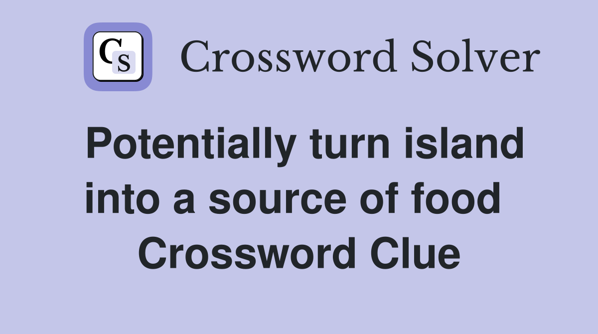 Potentially turn island into a source of food  Crossword Clue
