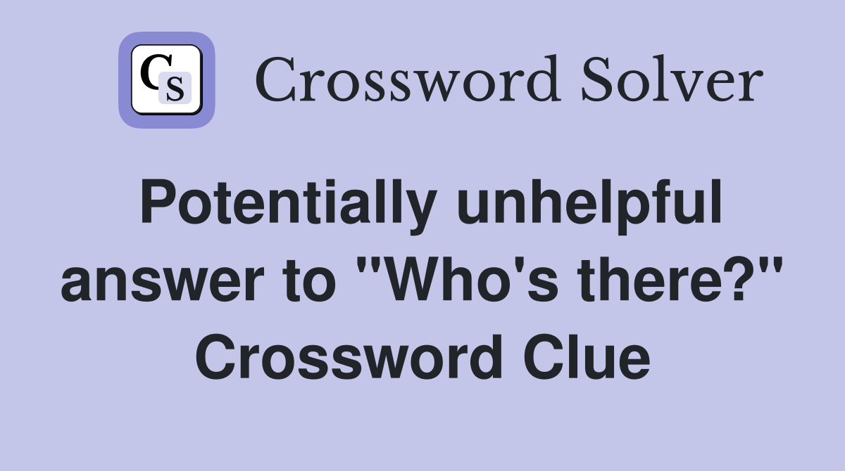 Potentially unhelpful answer to "Who's there?" Crossword Clue