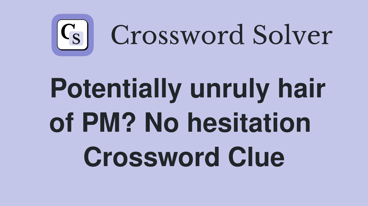 Potentially unruly hair of PM? No hesitation  Crossword Clue