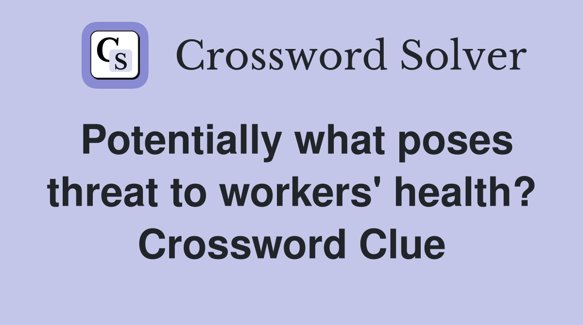 Potentially what poses threat to workers' health? Crossword Clue