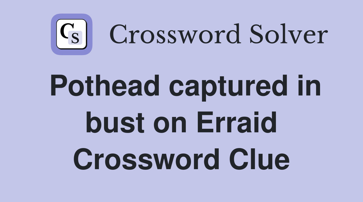 Pothead captured in bust on Erraid Crossword Clue