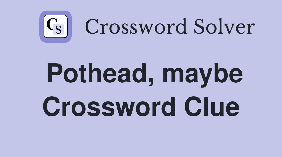 Pothead, maybe Crossword Clue