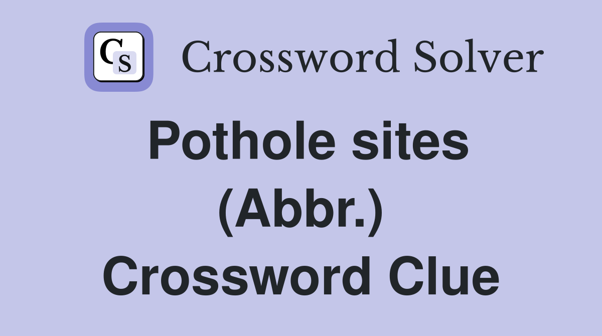 Pothole sites (Abbr.) Crossword Clue