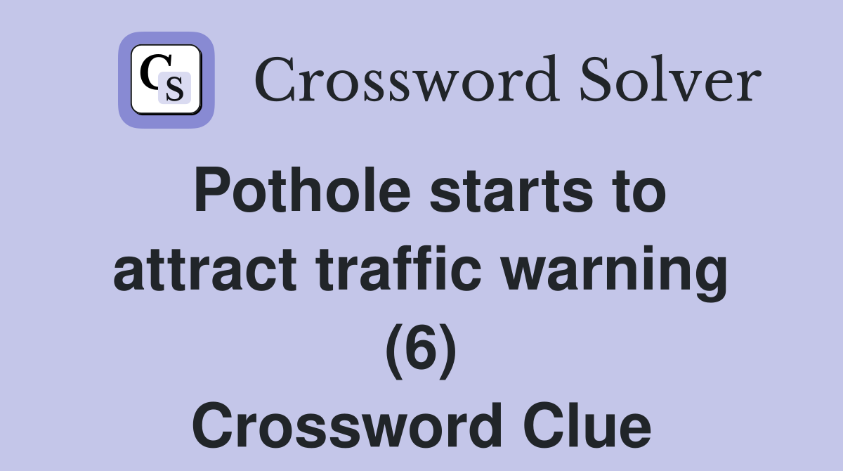 Pothole starts to attract traffic warning (6) Crossword Clue