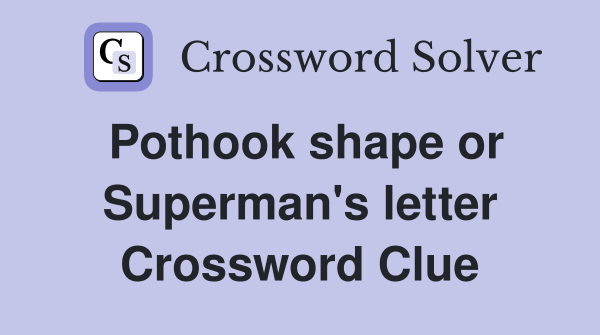 Pothook shape or Superman's letter Crossword Clue