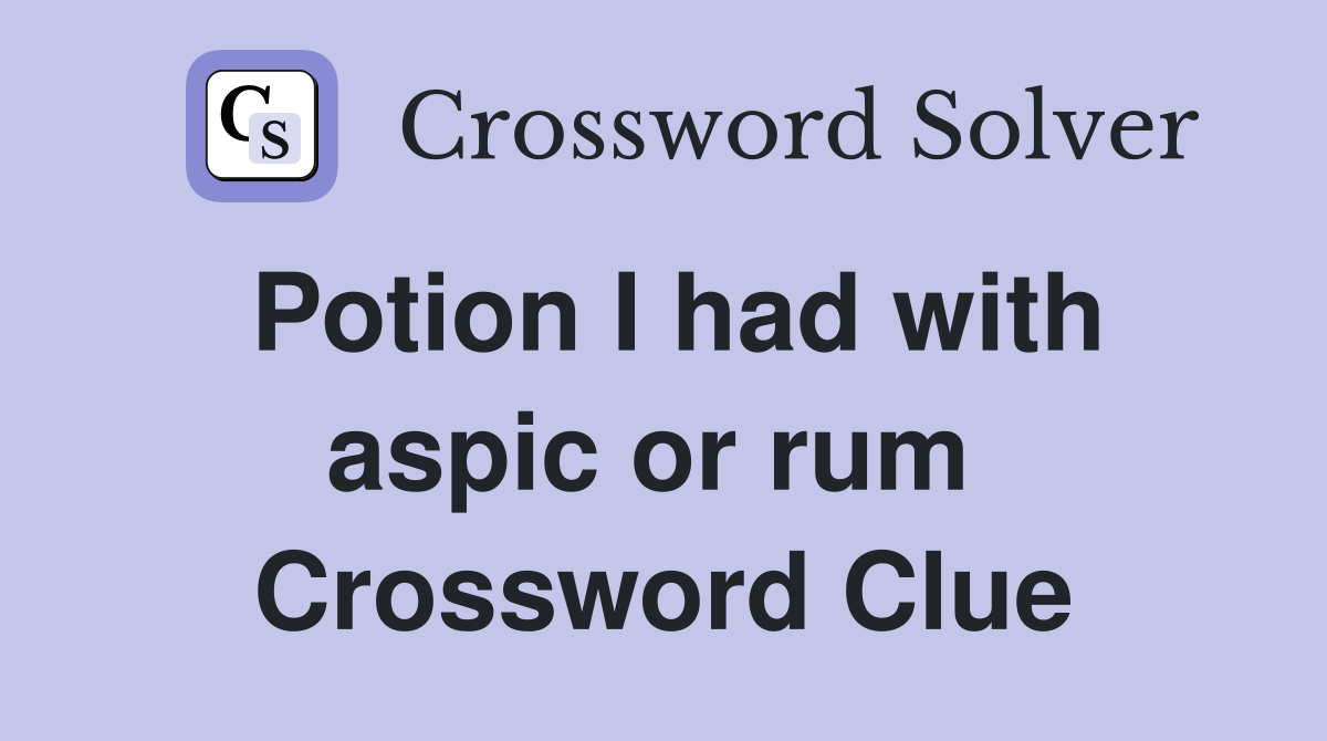 Potion I had with aspic or rum  Crossword Clue
