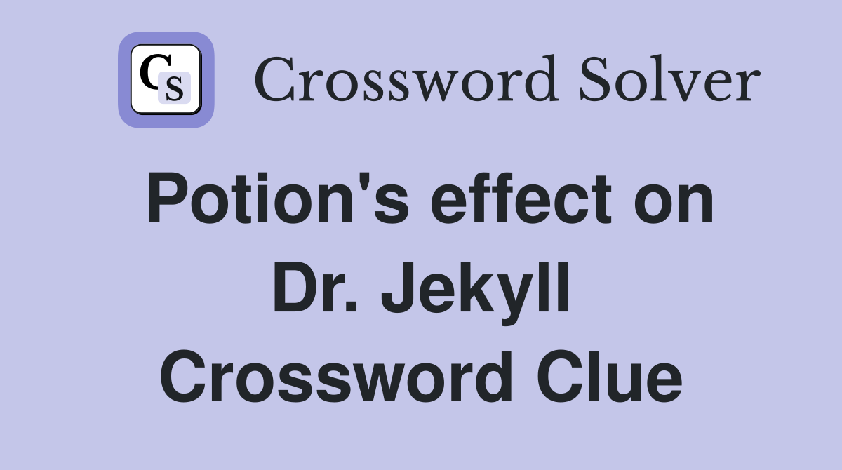 Potion's effect on Dr. Jekyll Crossword Clue