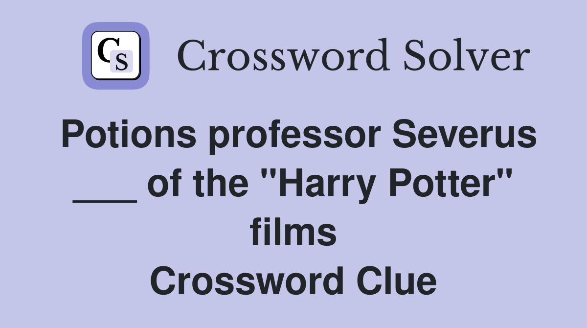 Potions professor Severus ___ of the "Harry Potter" films Crossword Clue
